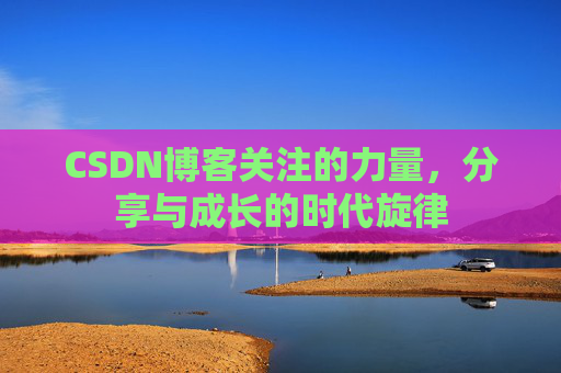 CSDN博客关注的力量,分享与成长的时代旋律 CSDN博客关注的力量,分享与成长的时代旋律
